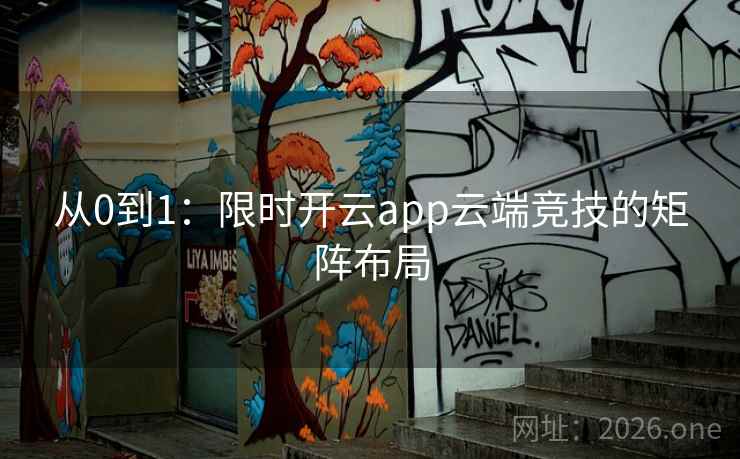 从0到1：限时开云app云端竞技的矩阵布局