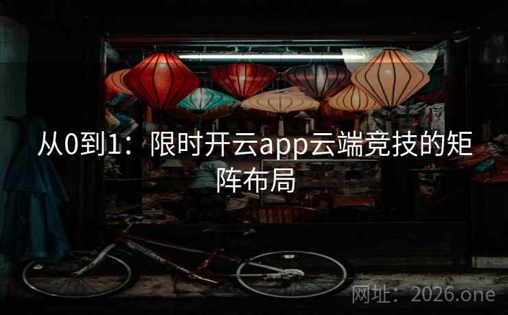 从0到1：限时开云app云端竞技的矩阵布局