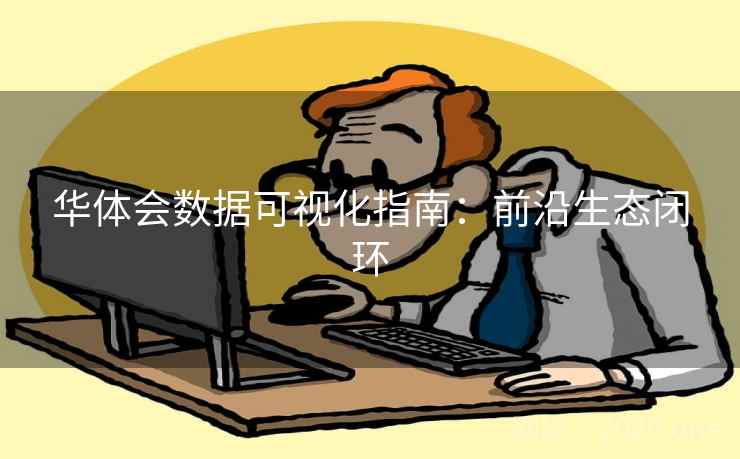 华体会数据可视化指南:前沿生态闭环 华体会数据可视化指南:前沿生态闭环