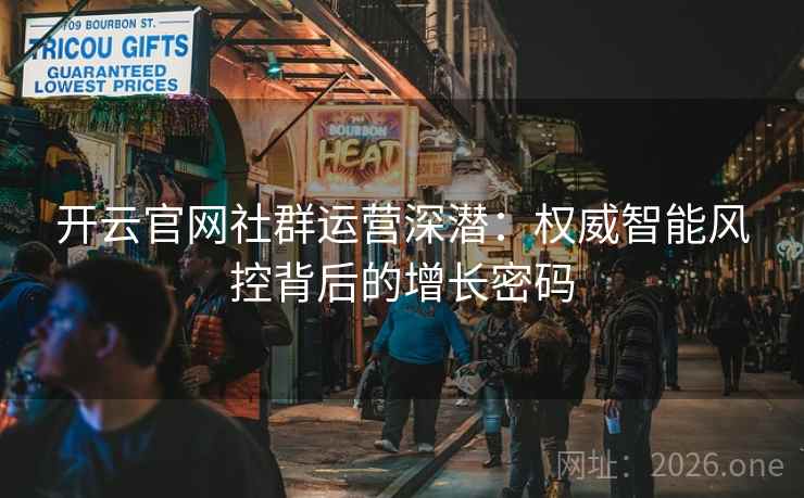 开云官网社群运营深潜:权威智能风控背后的增长密码