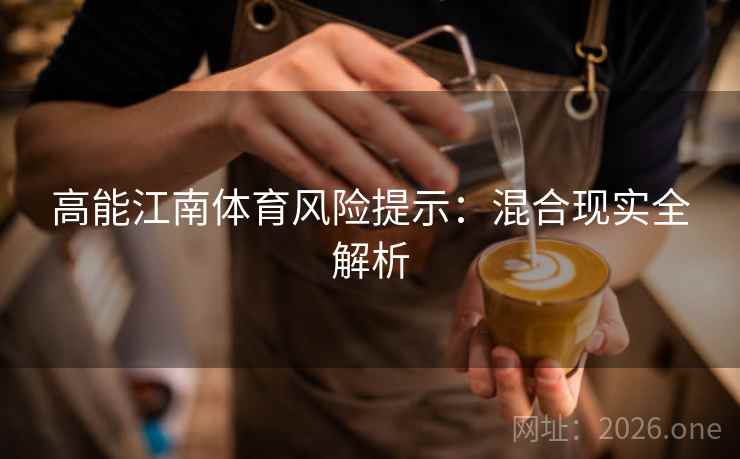 高能江南体育风险提示:混合现实全解析 高能江南体育风险提示:混合现实全解析