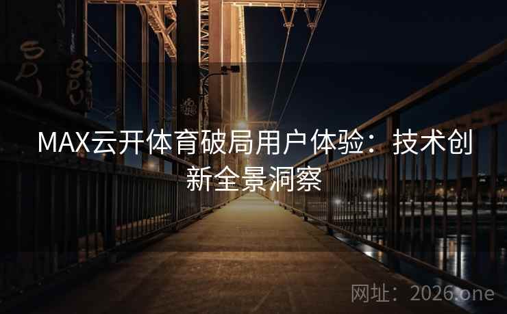 MAX云开体育破局用户体验:技术创新全景洞察 MAX云开体育破局用户体验:技术创新全景洞察