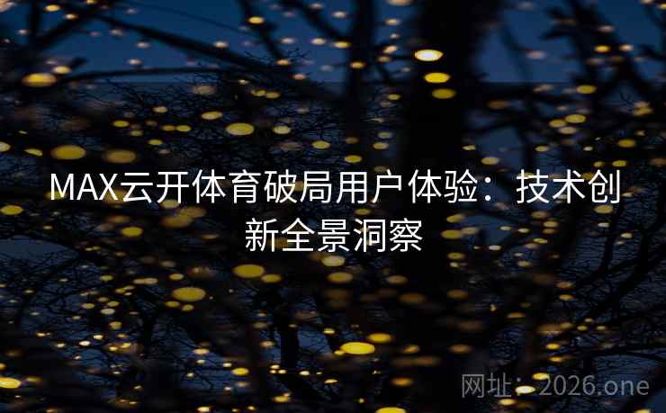 MAX云开体育破局用户体验:技术创新全景洞察 MAX云开体育破局用户体验:技术创新全景洞察