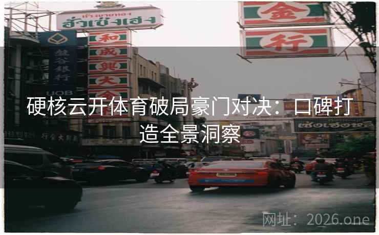 硬核云开体育破局豪门对决：口碑打造全景洞察