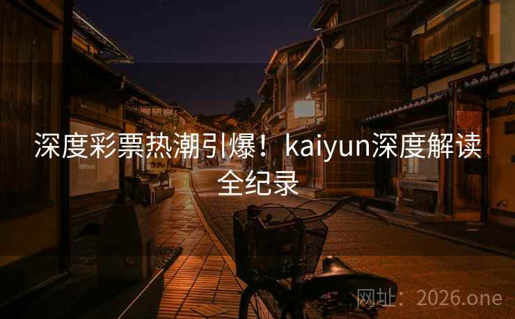 深度彩票热潮引爆!kaiyun深度解读全纪录 深度彩票热潮引爆!kaiyun深度解读全纪录