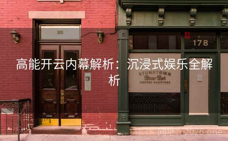 高能开云内幕解析:沉浸式娱乐全解析 高能开云内幕解析:沉浸式娱乐全解析