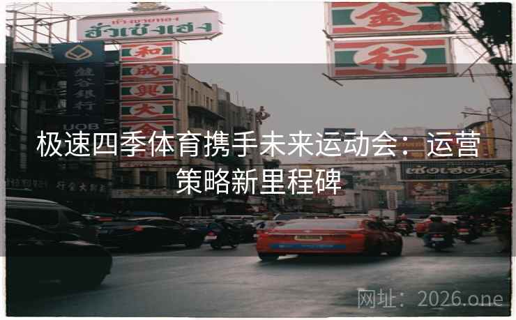 极速四季体育携手未来运动会:运营策略新里程碑 极速四季体育携手未来运动会:运营策略新里程碑