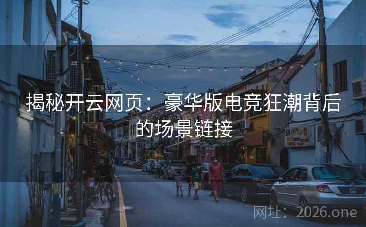 揭秘开云网页：豪华版电竞狂潮背后的场景链接
