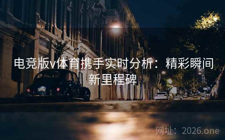 电竞版v体育携手实时分析:精彩瞬间新里程碑