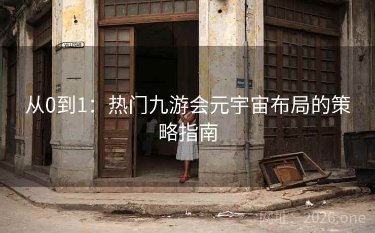 从0到1:热门九游会元宇宙布局的策略指南 从0到1:热门九游会元宇宙布局的策略指南