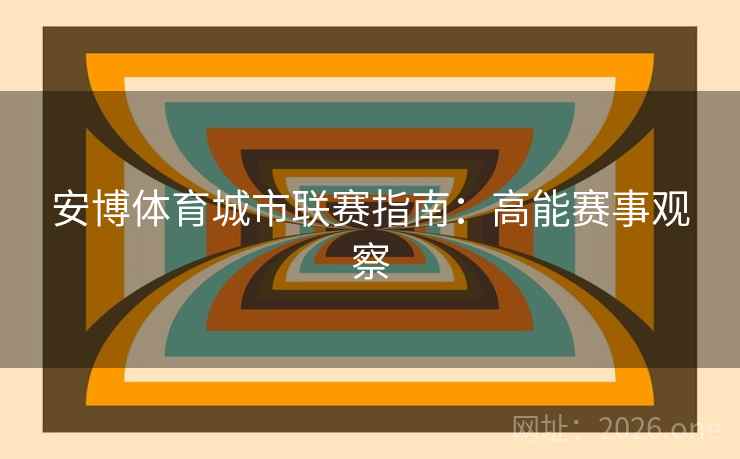 安博体育城市联赛指南:高能赛事观察
