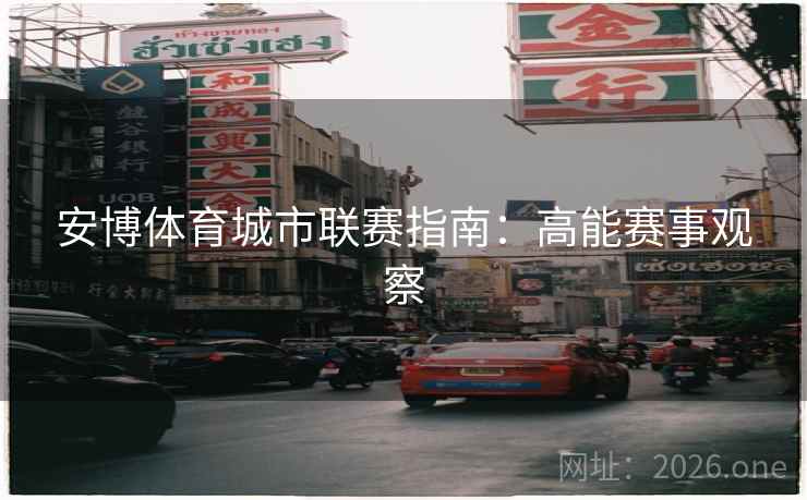 安博体育城市联赛指南:高能赛事观察 安博体育城市联赛指南:高能赛事观察