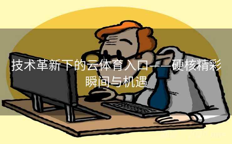 技术革新下的云体育入口——硬核精彩瞬间与机遇