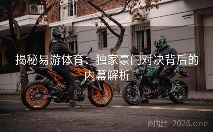 揭秘易游体育：独家豪门对决背后的内幕解析