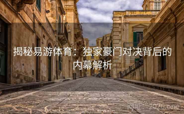 揭秘易游体育：独家豪门对决背后的内幕解析