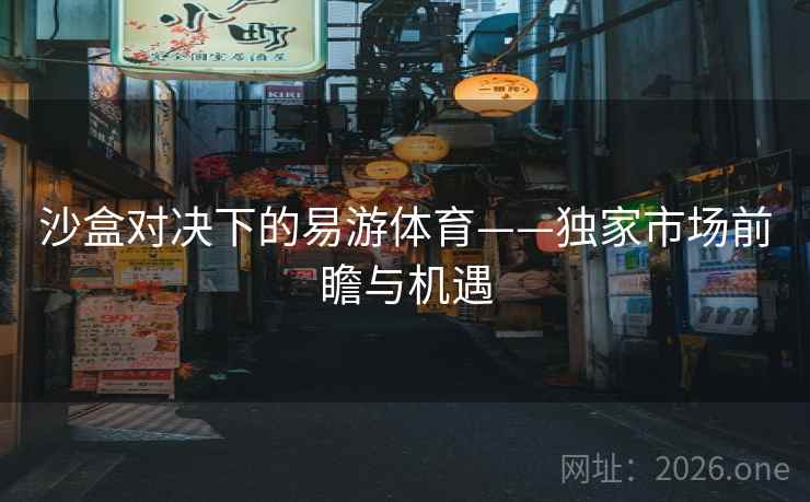 沙盒对决下的易游体育——独家市场前瞻与机遇