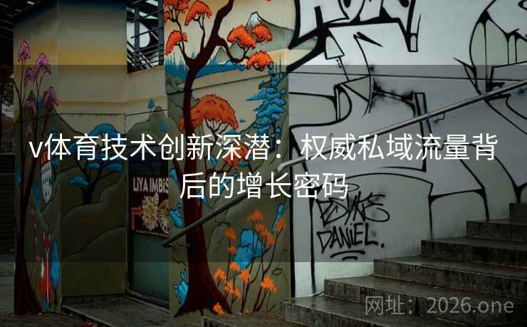 v体育技术创新深潜:权威私域流量背后的增长密码 v体育技术创新深潜:权威私域流量背后的增长密码