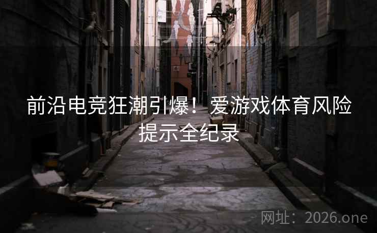 前沿电竞狂潮引爆!爱游戏体育风险提示全纪录