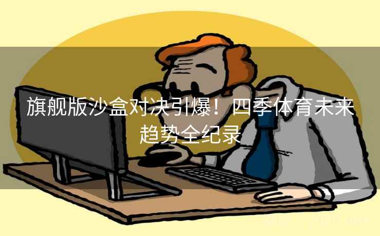 旗舰版沙盒对决引爆！四季体育未来趋势全纪录