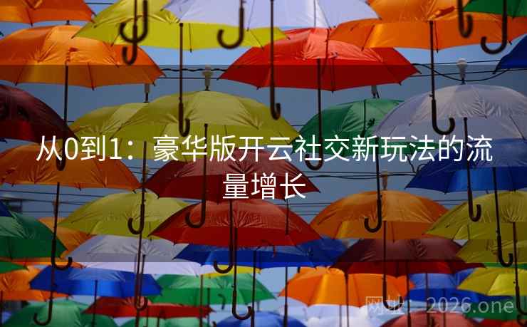从0到1:豪华版开云社交新玩法的流量增长 从0到1:豪华版开云社交新玩法的流量增长