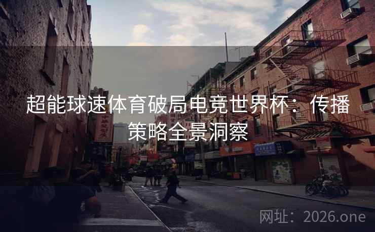 超能球速体育破局电竞世界杯：传播策略全景洞察