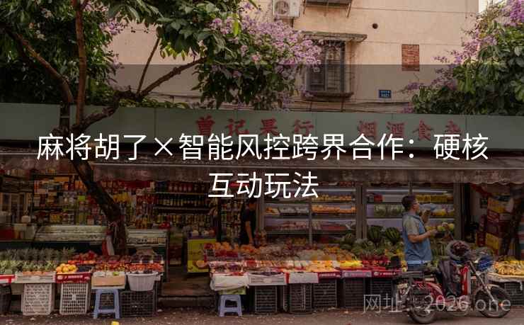 麻将胡了×智能风控跨界合作：硬核互动玩法