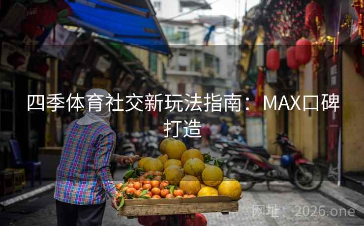 四季体育社交新玩法指南:MAX口碑打造