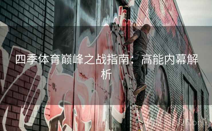 四季体育巅峰之战指南：高能内幕解析