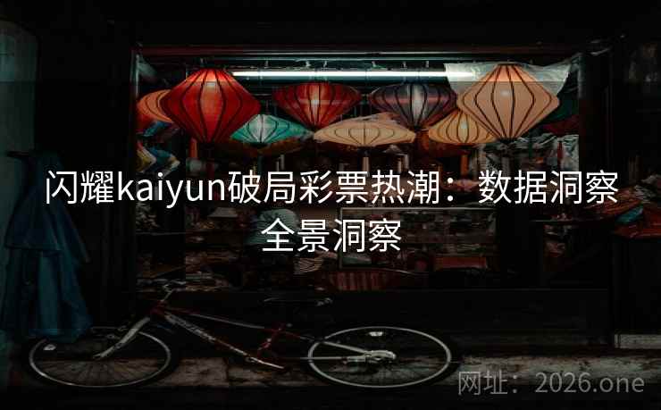 闪耀kaiyun破局彩票热潮：数据洞察全景洞察