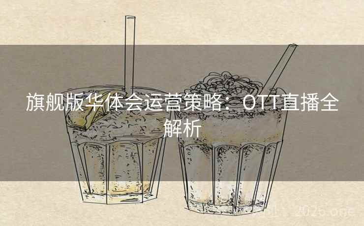 旗舰版华体会运营策略:OTT直播全解析 旗舰版华体会运营策略:OTT直播全解析