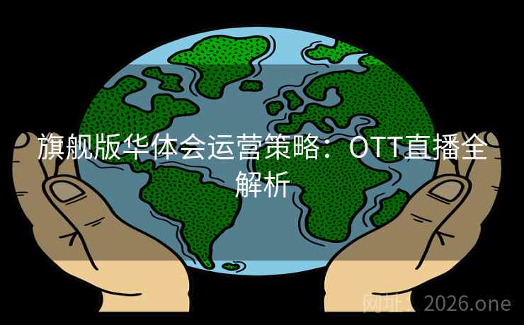 旗舰版华体会运营策略:OTT直播全解析 旗舰版华体会运营策略:OTT直播全解析