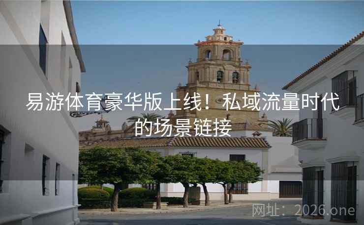 易游体育豪华版上线!私域流量时代的场景链接