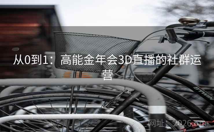 从0到1：高能金年会3D直播的社群运营