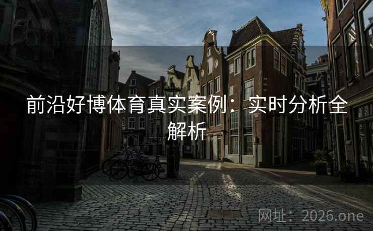 前沿好博体育真实案例：实时分析全解析