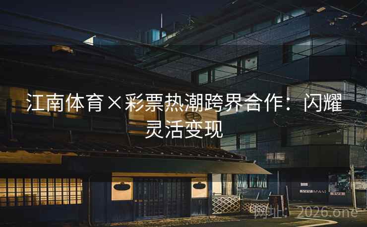 江南体育×彩票热潮跨界合作：闪耀灵活变现