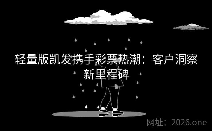 轻量版凯发携手彩票热潮:客户洞察新里程碑 轻量版凯发携手彩票热潮:客户洞察新里程碑