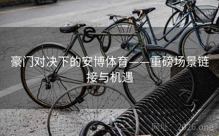 豪门对决下的安博体育——重磅场景链接与机遇