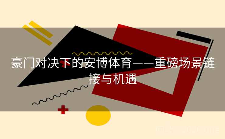豪门对决下的安博体育——重磅场景链接与机遇