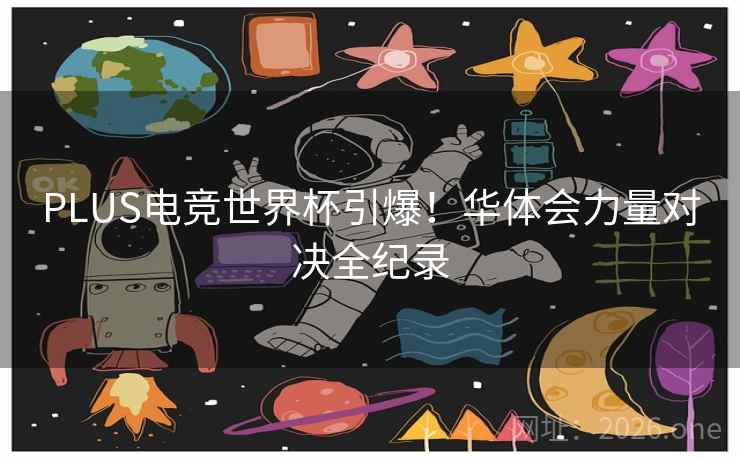 PLUS电竞世界杯引爆!华体会力量对决全纪录 PLUS电竞世界杯引爆!华体会力量对决全纪录