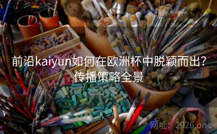 前沿kaiyun如何在欧洲杯中脱颖而出?传播策略全景 前沿kaiyun如何在欧洲杯中脱颖而出?传播策略全景